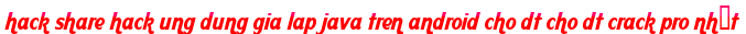 hack share hack ung dung gia lap java tren android cho dt cho dt crack pro nhất moi
